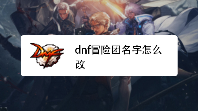 dnf2021冒险团名字_dnf冒险团名字大全最拉风_dnf冒险团取什么名字好