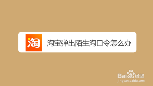 淘宝老有陌生口令是怎么回事_莫名其妙的淘宝口令_打开淘宝弹出陌生淘口令